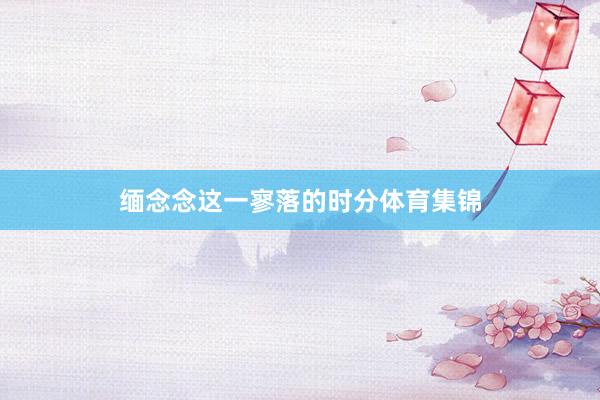 缅念念这一寥落的时分体育集锦