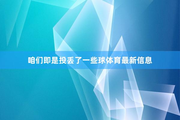 咱们即是投丢了一些球体育最新信息