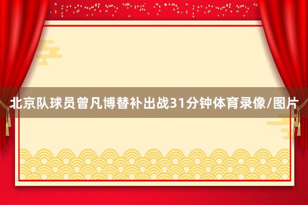 北京队球员曾凡博替补出战31分钟体育录像/图片