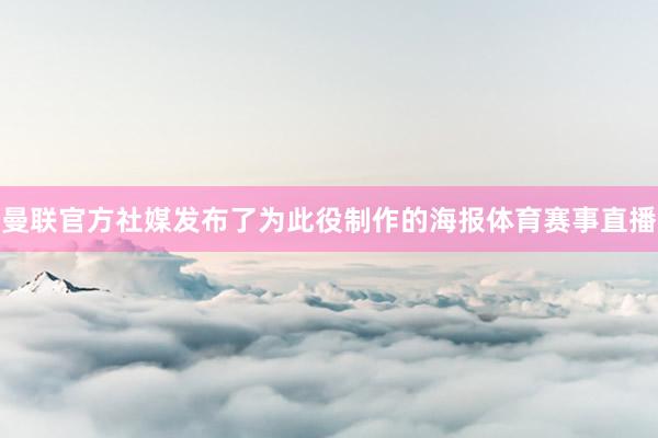 曼联官方社媒发布了为此役制作的海报体育赛事直播