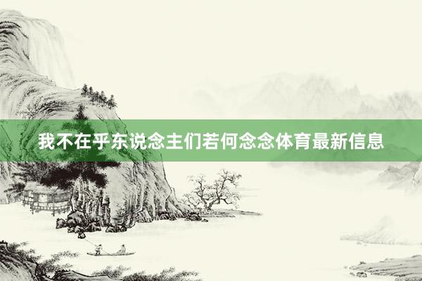 我不在乎东说念主们若何念念体育最新信息
