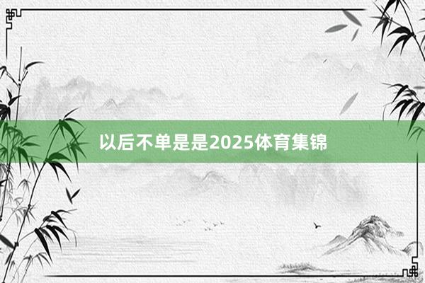 以后不单是是2025体育集锦
