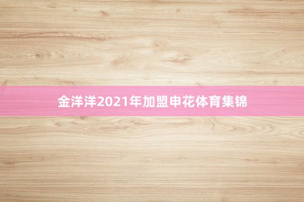 金洋洋2021年加盟申花体育集锦