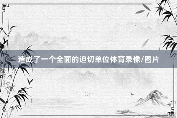 造成了一个全面的迫切单位体育录像/图片
