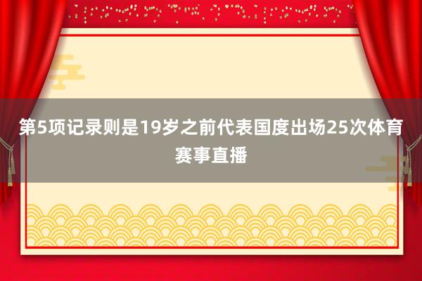 第5项记录则是19岁之前代表国度出场25次体育赛事直播