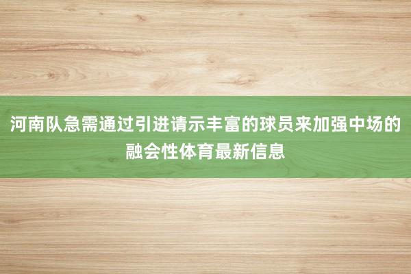 河南队急需通过引进请示丰富的球员来加强中场的融会性体育最新信息