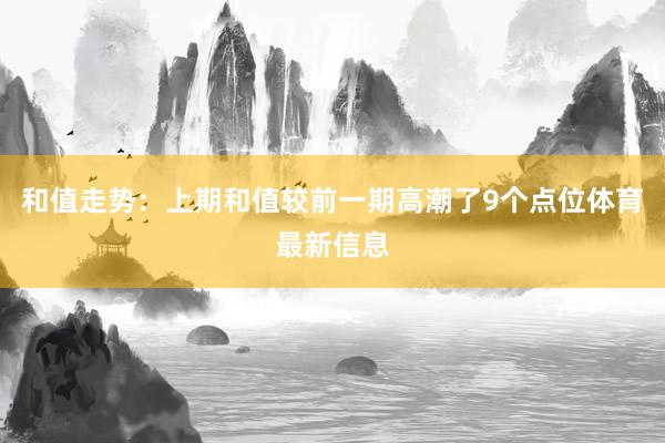 和值走势：上期和值较前一期高潮了9个点位体育最新信息