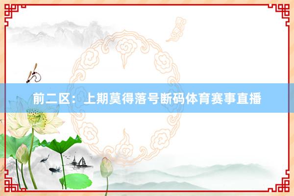 前二区：上期莫得落号断码体育赛事直播