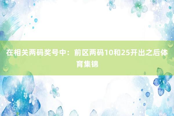 在相关两码奖号中：　　前区两码10和25开出之后体育集锦