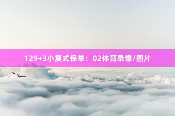 12　　9+3小复式保举：02体育录像/图片