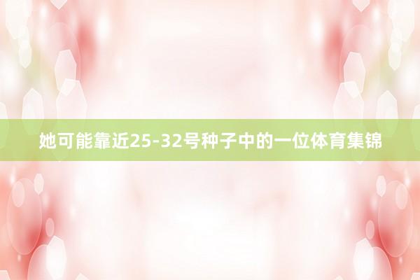 她可能靠近25-32号种子中的一位体育集锦