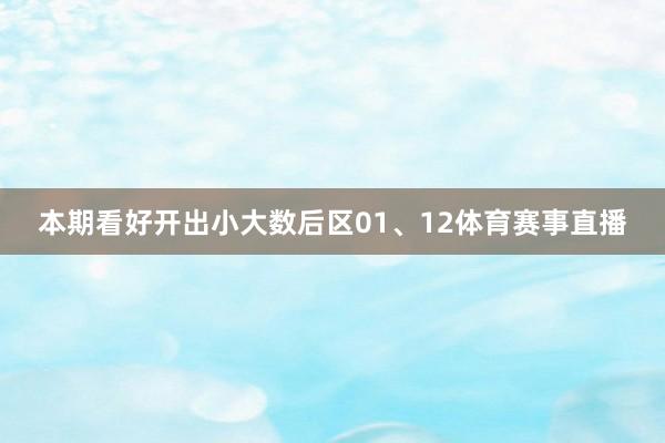 本期看好开出小大数后区01、12体育赛事直播