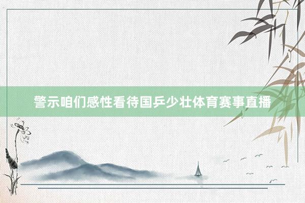 警示咱们感性看待国乒少壮体育赛事直播