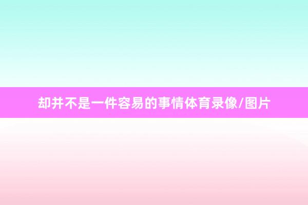 却并不是一件容易的事情体育录像/图片