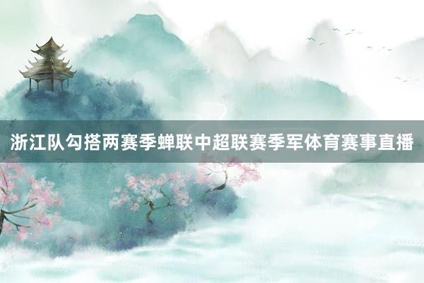 浙江队勾搭两赛季蝉联中超联赛季军体育赛事直播
