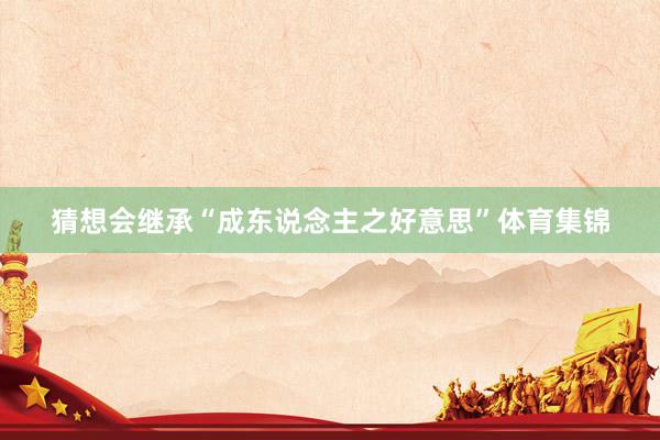 猜想会继承“成东说念主之好意思”体育集锦