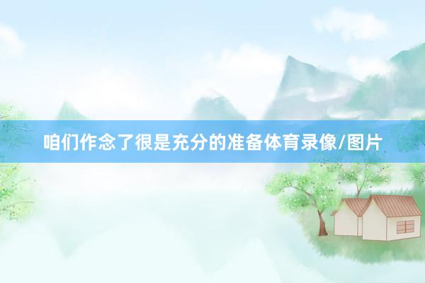 咱们作念了很是充分的准备体育录像/图片