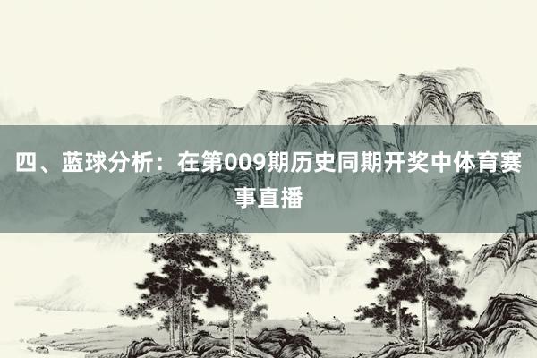 四、蓝球分析：在第009期历史同期开奖中体育赛事直播