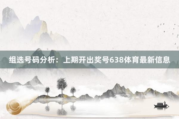 组选号码分析：上期开出奖号638体育最新信息