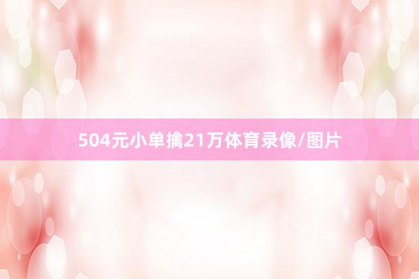 504元小单擒21万体育录像/图片