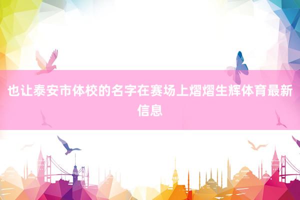 也让泰安市体校的名字在赛场上熠熠生辉体育最新信息