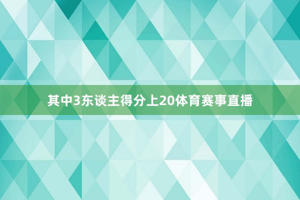 其中3东谈主得分上20体育赛事直播