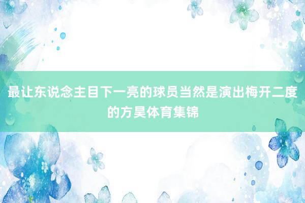 最让东说念主目下一亮的球员当然是演出梅开二度的方昊体育集锦