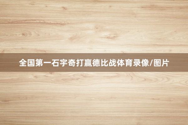 全国第一石宇奇打赢德比战体育录像/图片
