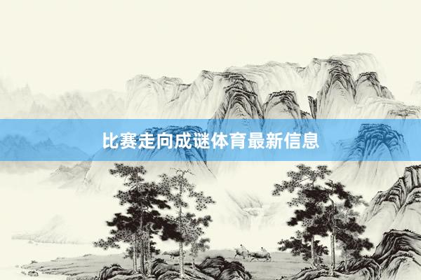 比赛走向成谜体育最新信息