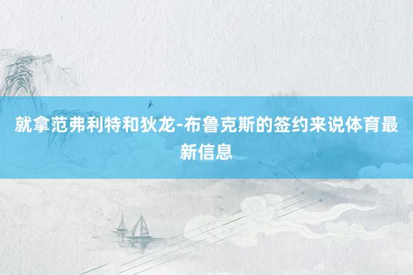 就拿范弗利特和狄龙-布鲁克斯的签约来说体育最新信息