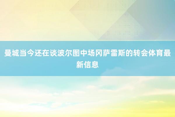 曼城当今还在谈波尔图中场冈萨雷斯的转会体育最新信息