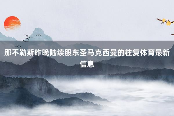 那不勒斯昨晚陆续股东圣马克西曼的往复体育最新信息