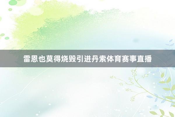 雷恩也莫得烧毁引进丹索体育赛事直播