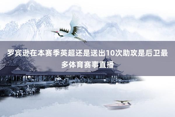 罗宾逊在本赛季英超还是送出10次助攻是后卫最多体育赛事直播