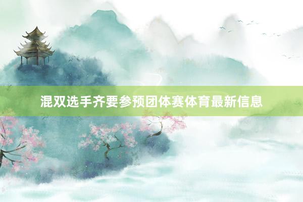 混双选手齐要参预团体赛体育最新信息