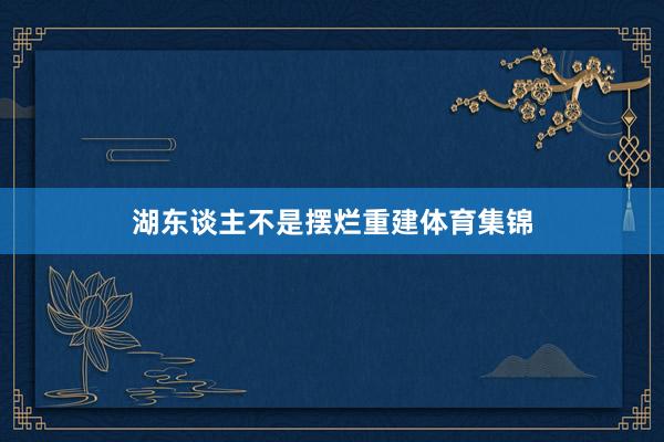 湖东谈主不是摆烂重建体育集锦