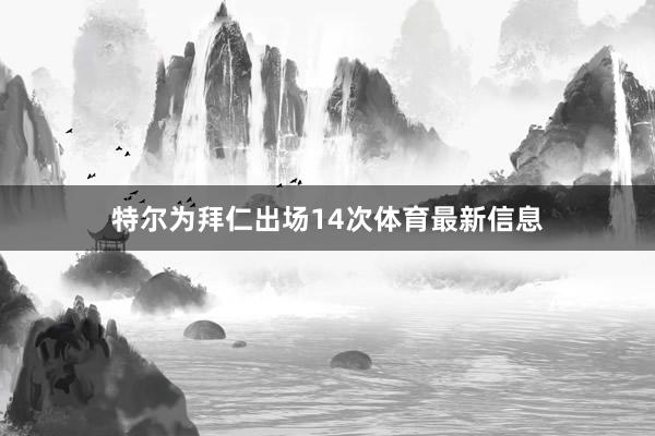 特尔为拜仁出场14次体育最新信息