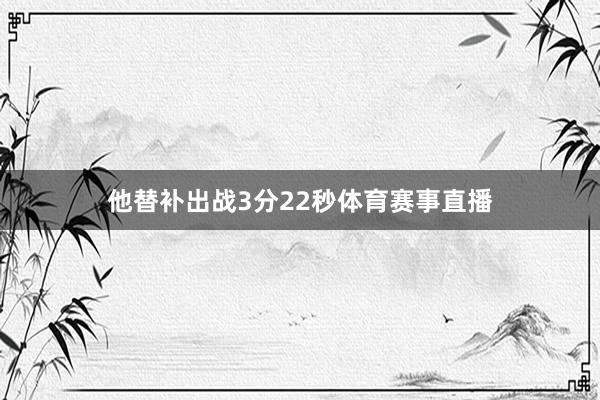 他替补出战3分22秒体育赛事直播
