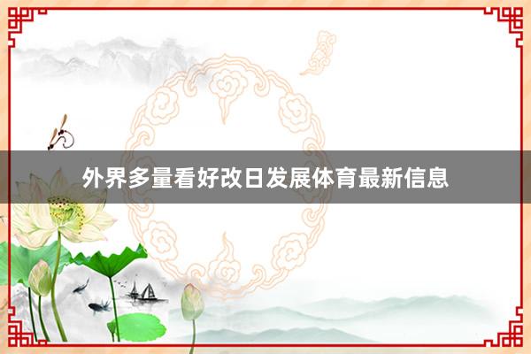 外界多量看好改日发展体育最新信息