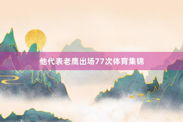 他代表老鹰出场77次体育集锦