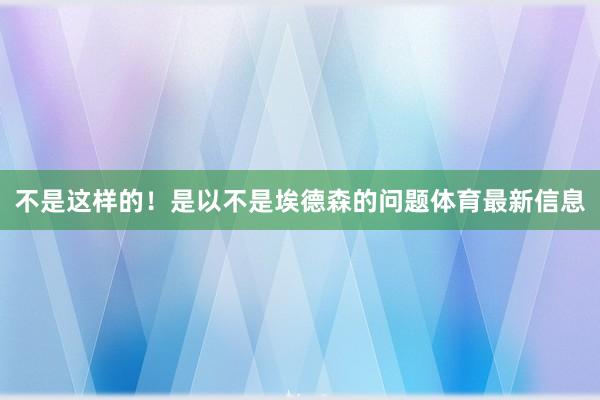 不是这样的!是以不是埃德森的问题体育最新信息