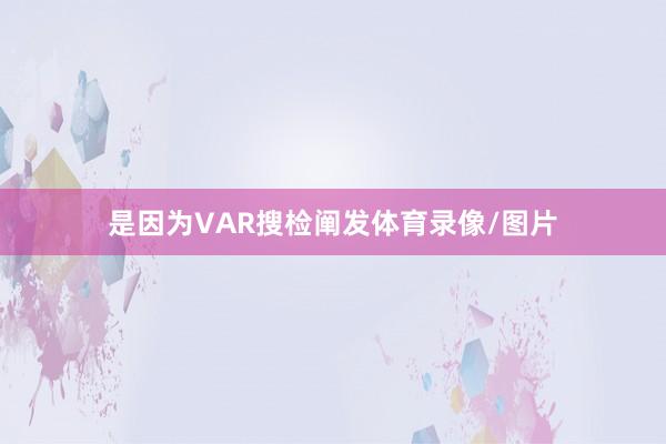 是因为VAR搜检阐发体育录像/图片