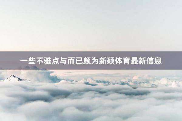 一些不雅点与而已颇为新颖体育最新信息