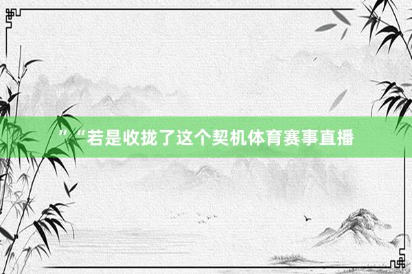 ”“若是收拢了这个契机体育赛事直播