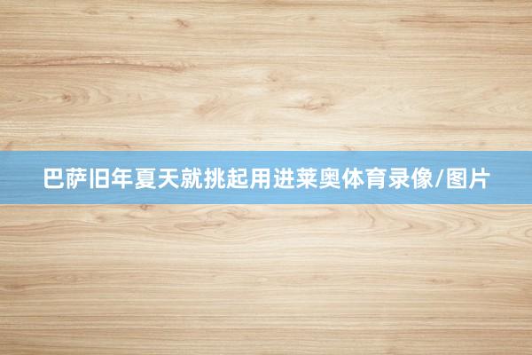 巴萨旧年夏天就挑起用进莱奥体育录像/图片