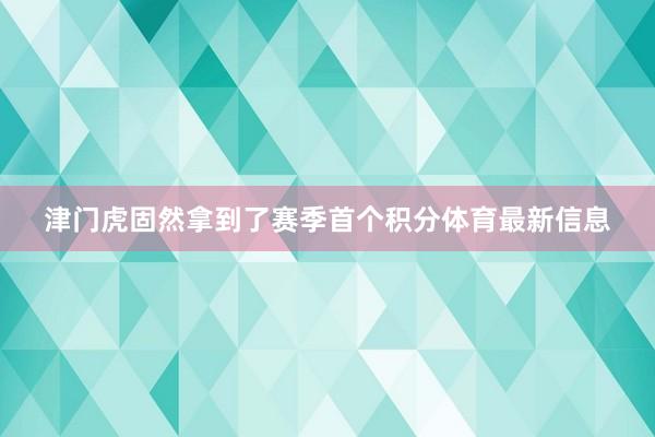 津门虎固然拿到了赛季首个积分体育最新信息