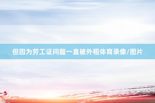 但因为劳工证问题一直被外租体育录像/图片