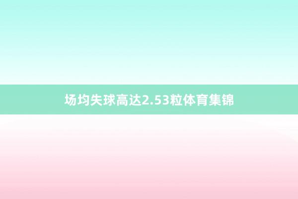 场均失球高达2.53粒体育集锦