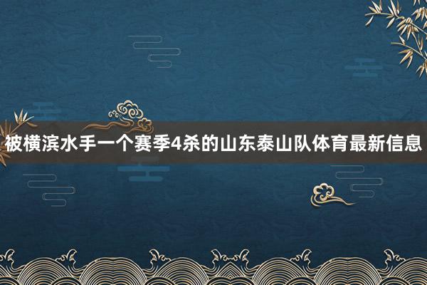 被横滨水手一个赛季4杀的山东泰山队体育最新信息