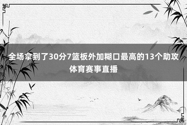 全场拿到了30分7篮板外加糊口最高的13个助攻体育赛事直播